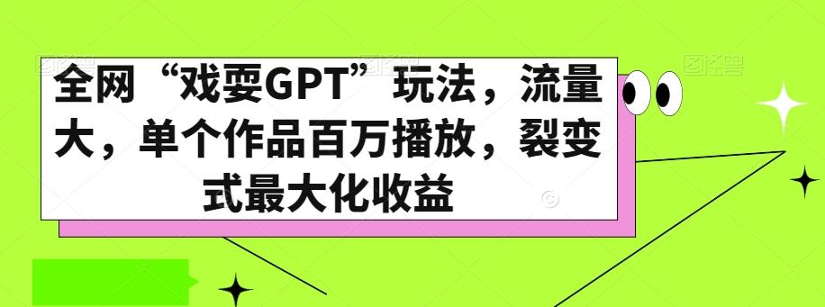 全网“戏耍GPT”玩法,流量大,单个作品百万播放,裂变式最大化收益【揭秘】-伏羲SAAS