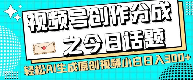 视频号创作分成之今日话题，两种方法，轻松AI生成原创视频，小白日入300+-伏羲SAAS
