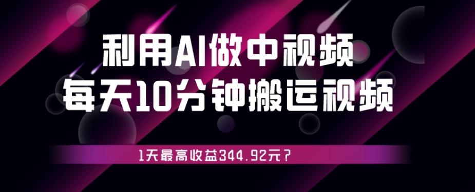 利用AI做中视频，每天10分钟搬运国外视频，1天最高收益344.92元？-伏羲SAAS