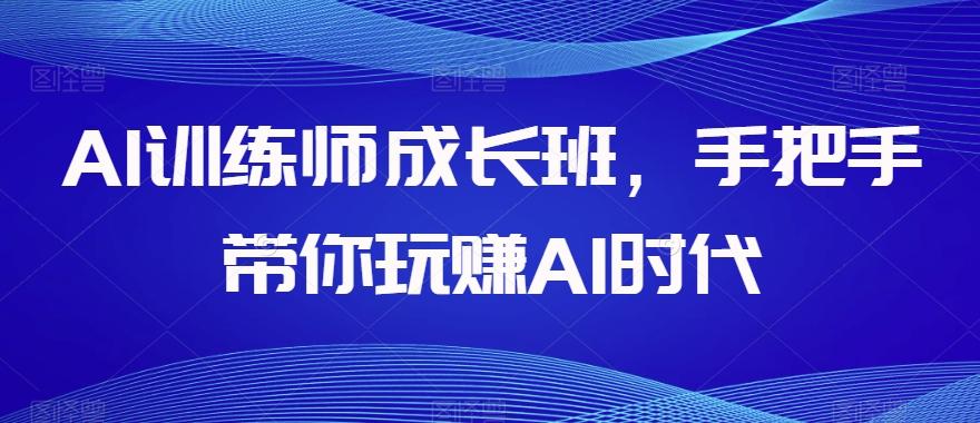 AI训练师成长班，手把手带你玩赚AI时代-伏羲SAAS