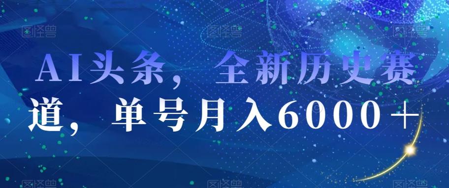 AI头条，全新历史赛道，单号月入6000＋【揭秘】-伏羲SAAS
