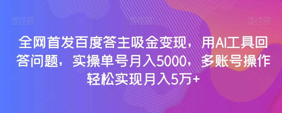 全网首发百度答主吸金变现，用AI工具回答问题，实操单号月入5000，多账号操作轻松实现月入5万+【揭秘】-伏羲SAAS
