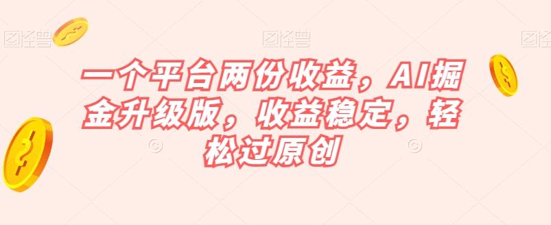 一个平台两份收益，AI掘金升级版，收益稳定，轻松过原创【揭秘】-伏羲SAAS