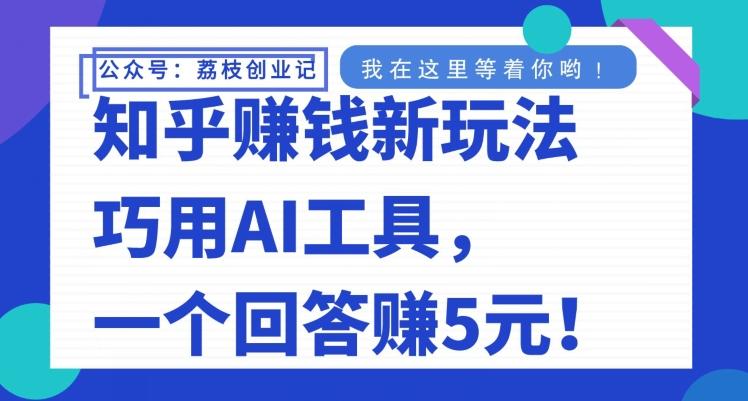 知乎赚钱新玩法，巧用AI工具，一个回答赚5元-伏羲SAAS