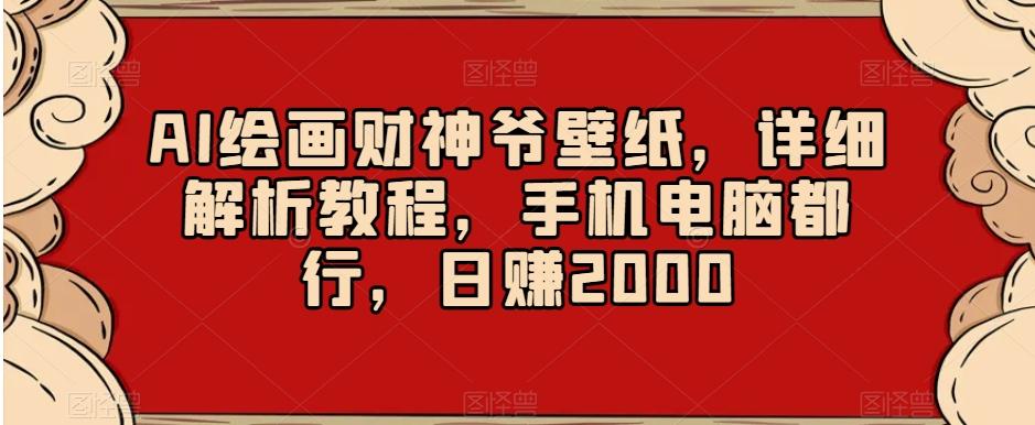 AI绘画财神爷壁纸，详细解析教程，手机电脑都行，日赚2000【揭秘】-伏羲SAAS