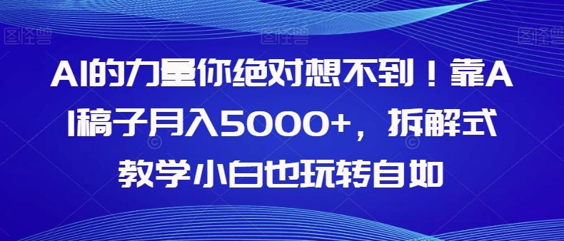 AI的力量你绝对想不到！靠AI稿子月入5000+，拆解式教学小白也玩转自如【揭秘】-伏羲SAAS