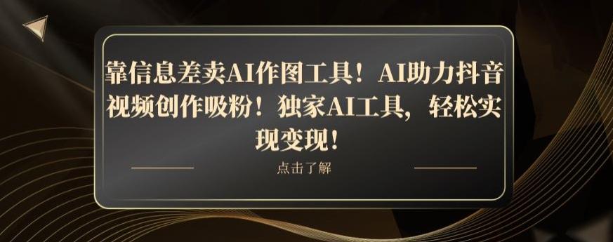 靠信息差卖AI作图工具！AI助力抖音视频创作吸粉！独家AI工具，轻松实现变现！-伏羲SAAS