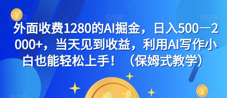 外面收费1280的AI掘金，日入500—2000+，当天见到收益，利用AI写作小白也能轻松上手！（保姆式教学）-伏羲SAAS