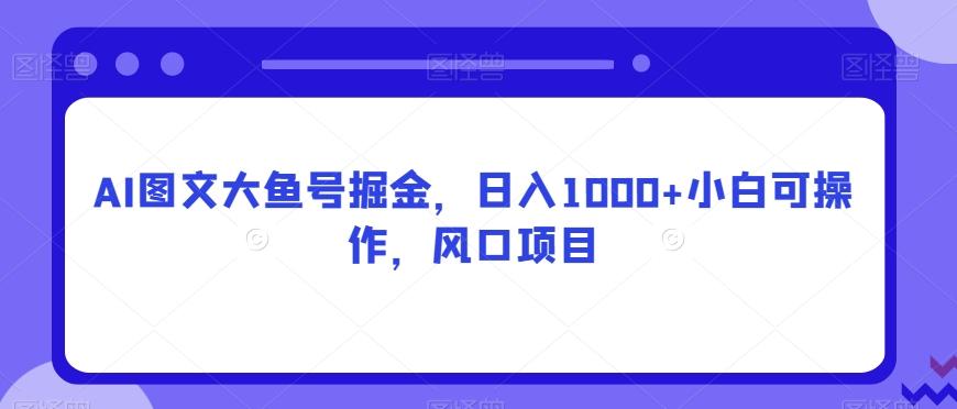 AI图文大鱼号掘金,日入1000+小白可操作,风口项目-伏羲SAAS