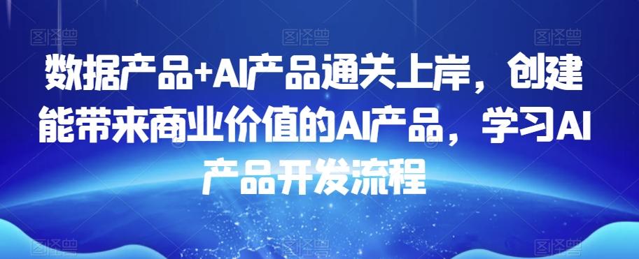 数据产品+AI产品通关上岸，创建能带来商业价值的AI产品，学习AI产品开发流程-伏羲SAAS