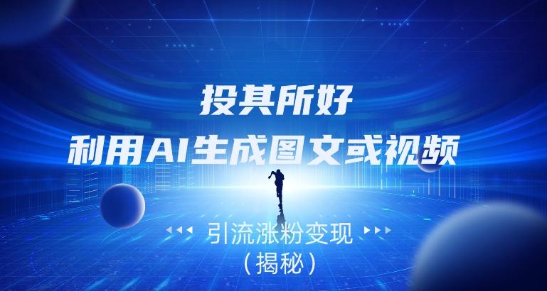 投其所好，利用AI生成图文或视频引流涨粉变现（揭秘）-伏羲SAAS