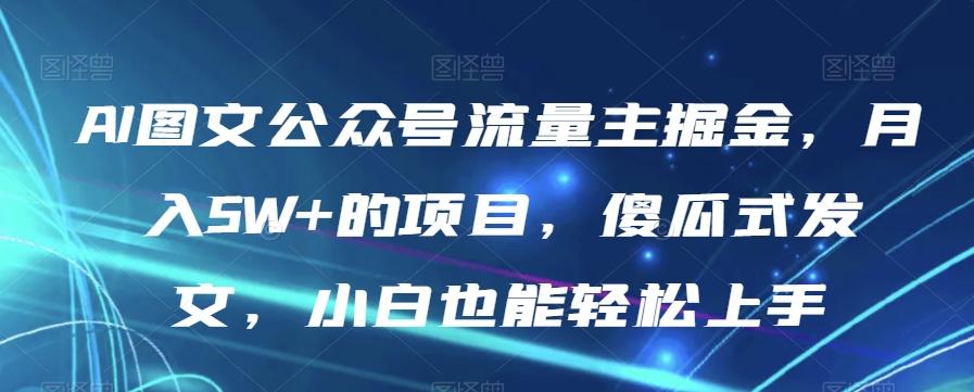AI图文公众号流量主掘金，月入5W+的项目，傻瓜式发文，小白也能轻松上手【揭秘】-伏羲SAAS