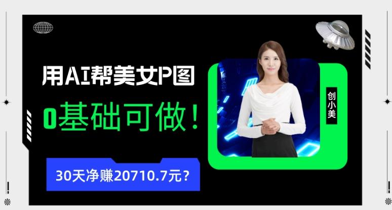 90后用AI帮美女P图，30天净赚20710.7元？0基础可做！-伏羲SAAS
