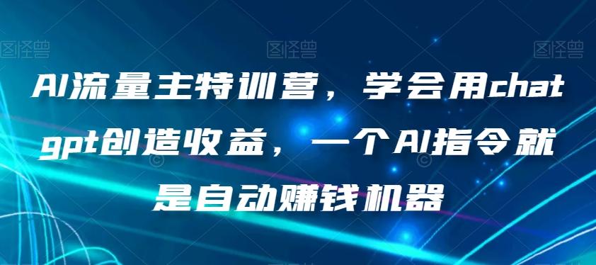 AI流量主特训营，学会用chatgpt创造收益，一个AI指令就是自动赚钱机器-伏羲SAAS