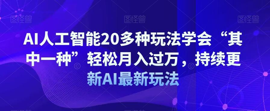 AI人工智能20多种玩法学会“其中一种”轻松月入过万，持续更新AI最新玩法-伏羲SAAS