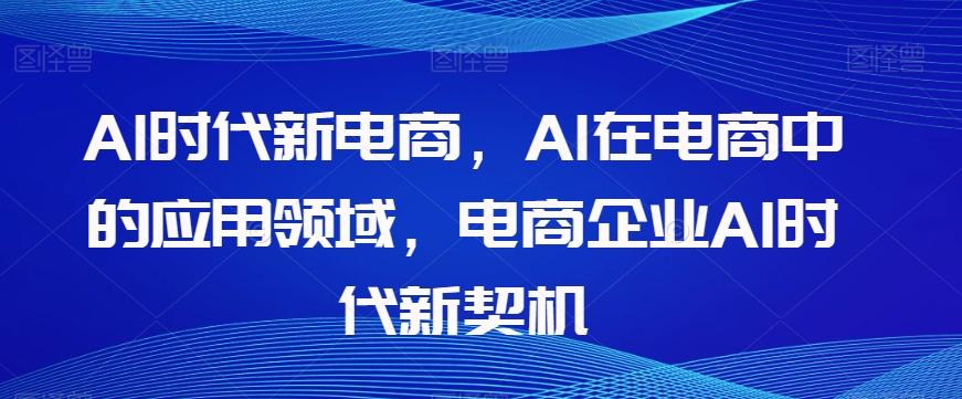 Al时代新电商，Al在电商中的应用领域，电商企业AI时代新契机-伏羲SAAS