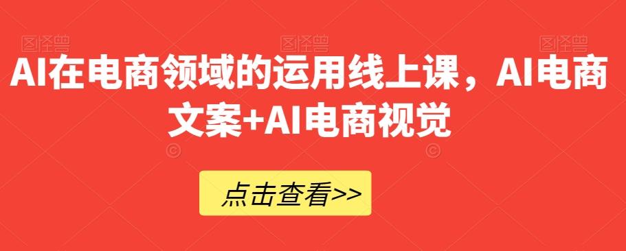 AI在电商领域的运用线上课，​AI电商文案+AI电商视觉-伏羲SAAS