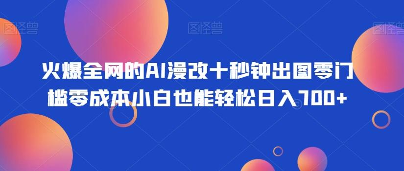 火爆全网的AI漫改十秒钟出图零门槛零成本小白也能轻松日入700+-伏羲SAAS