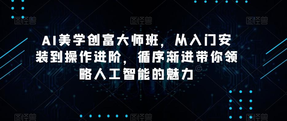 AI美学创富大师班，从入门安装到操作进阶，循序渐进带你领略人工智能的魅力-伏羲SAAS