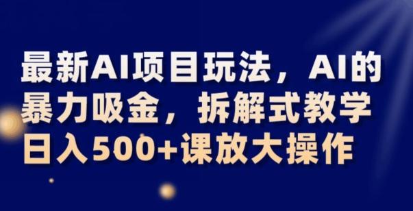 最新AI项目玩法，AI的暴力吸金，拆解式教学，日入500+可放大操作【揭秘】-伏羲SAAS