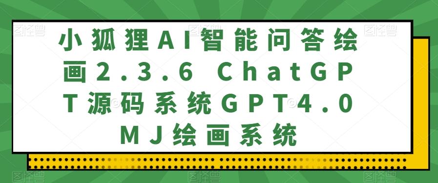 小狐狸AI智能问答绘画2.3.6 ChatGPT源码系统GPT4.0MJ绘画系统-伏羲SAAS