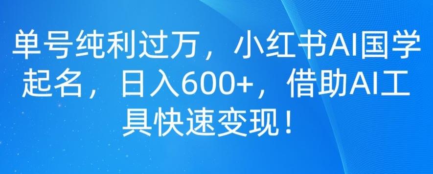 单号纯利过万,小红书AI国学起名,日入600+,借助AI工具快速变现-伏羲SAAS
