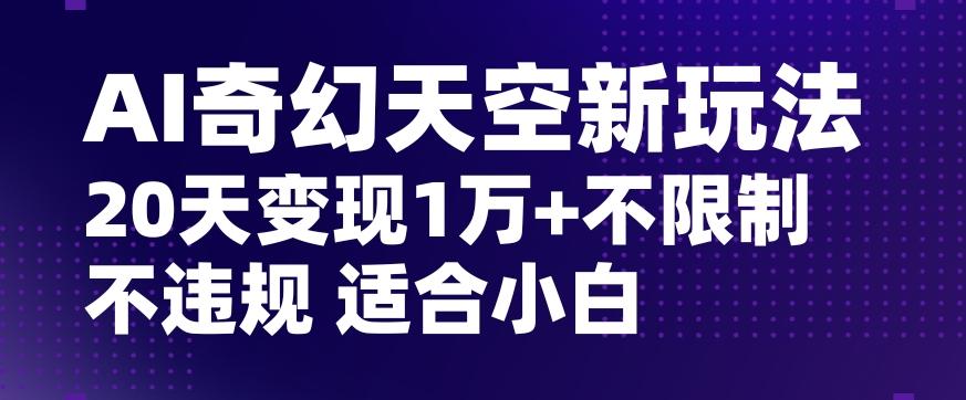 AI奇幻天空，20天变现五位数玩法，不限制不违规不封号玩法，适合小白操作【揭秘】-伏羲SAAS