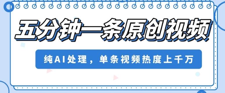 五分钟一条原创视频，纯AI处理，单条视频热度上千万【揭秘】-伏羲SAAS