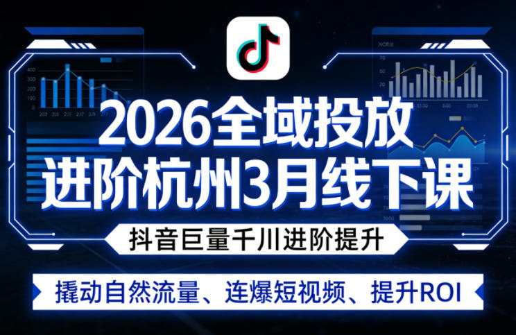 2026全域投放进阶杭州3月线下课，抖音巨量千川进阶提升，撬动自然流量、连爆短视频、提升ROI-伏羲SAAS
