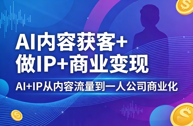 AI内容获客+做IP+商业变现，AI+IP从内容流量到一人公司商业化-伏羲SAAS