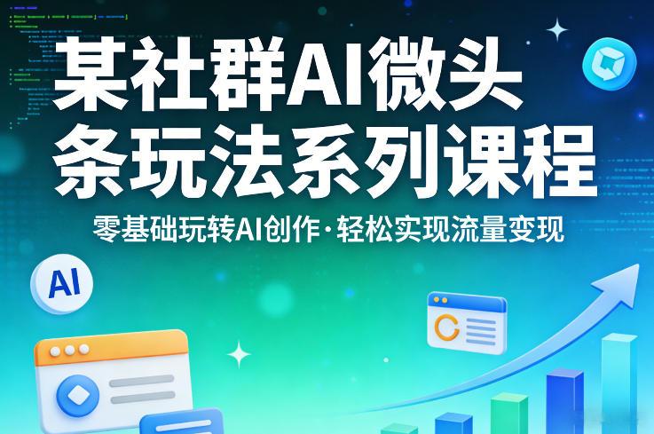 某社群的AI微头条玩法系列课程，零基础玩转AI创作，轻松实现流量变现-伏羲SAAS