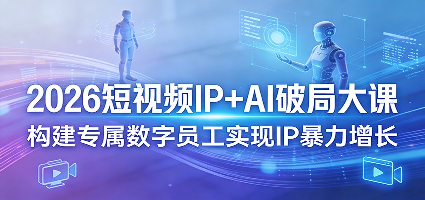 2026短视频IP+AI破局大课，构建专属数字员工实现IP暴力增长-伏羲SAAS