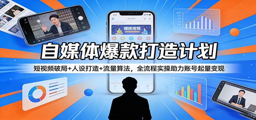 自媒体爆款打造计划:短视频破局+人设打造+流量算法,全流程实操助力账号起量变现-伏羲SAAS